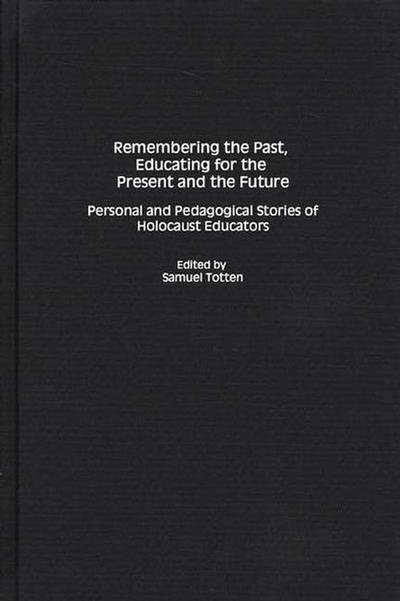 Cover for Samuel Totten · Remembering the Past, Educating for the Present and the Future: Personal and Pedagogical Stories of Holocaust Educators (Hardcover bog) (2002)