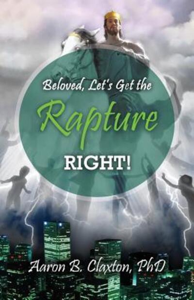 Cover for Aaron B Claxton · Beloved, Let's Get the Rapture Right! (Paperback Book) (2016)