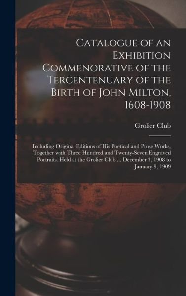 Cover for Grolier Club · Catalogue of an Exhibition Commenorative of the Tercentenuary of the Birth of John Milton, 1608-1908; Including Original Editions of His Poetical and Prose Works, Together With Three Hundred and Twenty-seven Engraved Portraits. Held at the Grolier Club... (Hardcover Book) (2021)