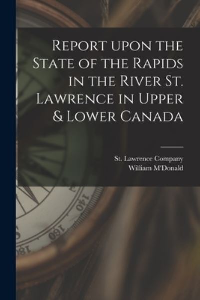 Cover for St Lawrence Company · Report Upon the State of the Rapids in the River St. Lawrence in Upper &amp; Lower Canada [microform] (Paperback Book) (2021)