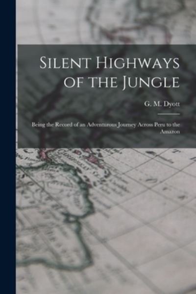 Silent Highways of the Jungle - G M (George Miller) 1883-1972 Dyott - Books - Legare Street Press - 9781014929099 - September 10, 2021