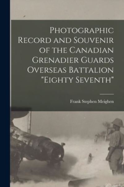 Cover for Frank Stephen B 1870 Meighen · Photographic Record and Souvenir of the Canadian Grenadier Guards Overseas Battalion Eighty Seventh (Paperback Bog) (2021)