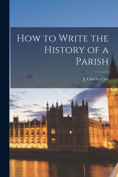 Cover for J. Charles Cox · How to Write the History of a Parish (Bok) (2022)