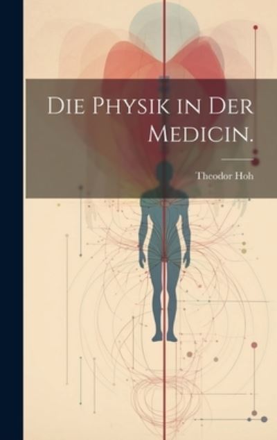 Cover for Theodor Hoh · Die Physik in der Medicin (Book) (2023)