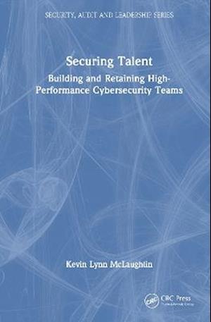 Cover for Kevin Lynn McLaughlin · Securing Talent: Building and Retaining High-Performance Cybersecurity Teams - Security, Audit and Leadership Series (Hardcover Book) (2025)