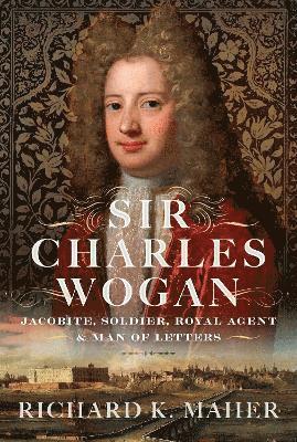 Cover for Richard K Maher · Sir Charles Wogan: Jacobite, Soldier, Royal Agent &amp; Man of Letters (Hardcover Book) (2025)