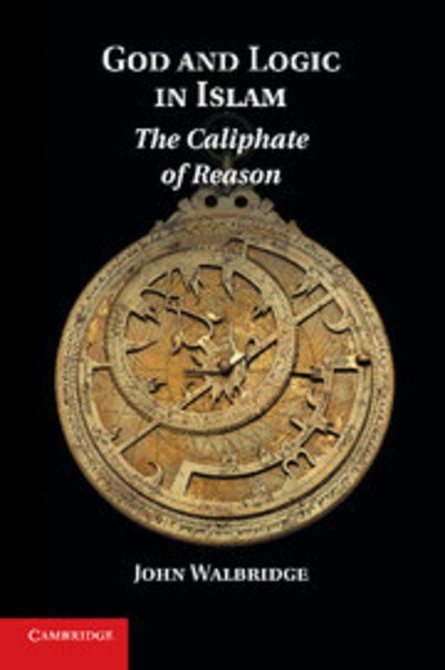 Cover for Walbridge, John (Indiana University) · God and Logic in Islam: The Caliphate of Reason (Paperback Book) (2013)