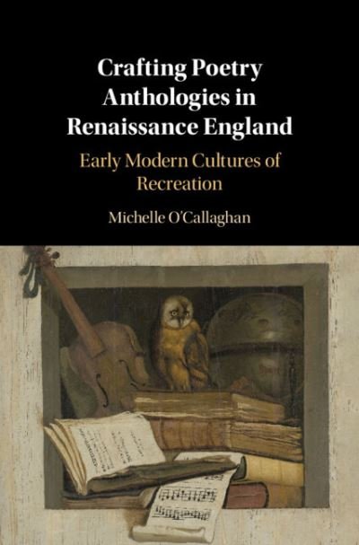 Cover for O'Callaghan, Michelle (University of Reading) · Crafting Poetry Anthologies in Renaissance England: Early Modern Cultures of Recreation (Hardcover Book) (2020)