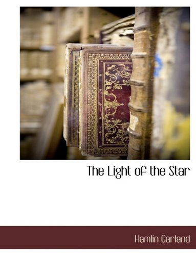 The Light of the Star - Hamlin Garland - Books - BCR (Bibliographical Center for Research - 9781116308099 - October 27, 2009