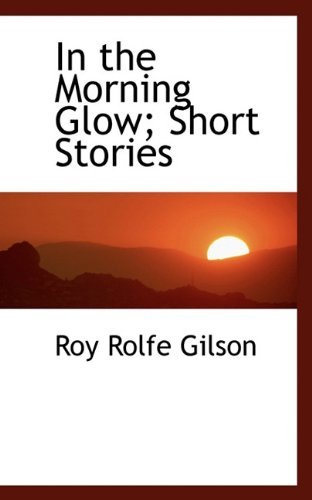 Cover for Roy Rolfe Gilson · In the Morning Glow; Short Stories (Paperback Book) (2009)