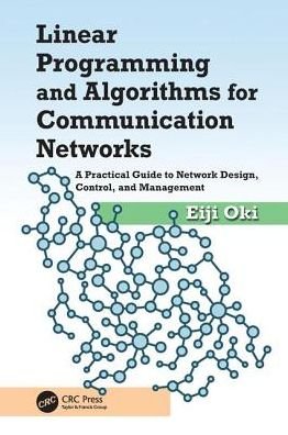 Cover for Oki, Eiji (Communication and Computer Engineering, Grad School of Informatics, Kyoto University) · Linear Programming and Algorithms for Communication Networks: A Practical Guide to Network Design, Control, and Management (Paperback Bog) (2016)