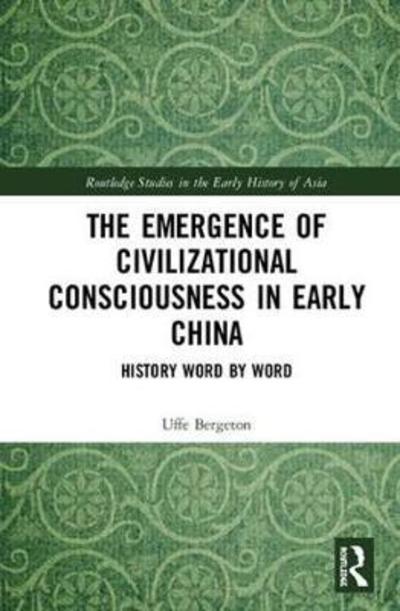 Cover for Uffe Bergeton · The Emergence of Civilizational Consciousness in Early China: History Word by Word - Routledge Studies in the Early History of Asia (Hardcover Book) (2018)