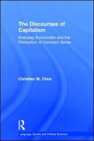 Cover for Chun, Christian W. (City University of Hong Kong) · The Discourses of Capitalism: Everyday Economists and the Production of Common Sense - Language, Society and Political Economy (Hardcover Book) (2017)