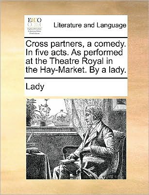 Cross Partners, a Comedy. in Five Acts. As Performed at the Theatre Royal in the Hay-market. by a Lady. - Lady - Books - Gale Ecco, Print Editions - 9781170052099 - June 10, 2010