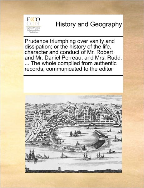 Cover for See Notes Multiple Contributors · Prudence Triumphing over Vanity and Dissipation; or the History of the Life, Character and Conduct of Mr. Robert and Mr. Daniel Perreau, and Mrs. ... Authentic Records, Communicated to the Editor (Pocketbok) (2010)