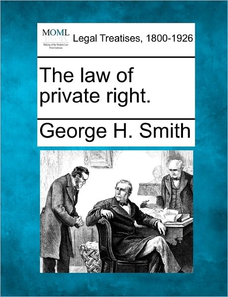 The Law of Private Right. - George H. Smith - Livres - Gale, Making of Modern Law - 9781240003099 - 17 décembre 2010