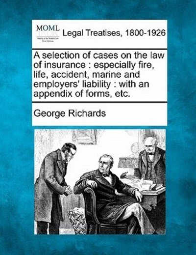 A Selection of Cases on the Law of Insurance: Especially Fire, Life, Accident, Marine and Employers' Liability: with an Appendix of Forms, Etc. - George Richards - Bücher - Gale Ecco, Making of Modern Law - 9781240131099 - 1. Dezember 2010
