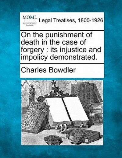 Cover for Charles Bowdler · On the Punishment of Death in the Case of Forgery: Its Injustice and Impolicy Demonstrated. (Taschenbuch) (2010)