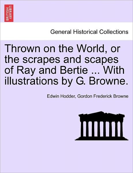 Cover for Hodder, Edwin, Ed · Thrown on the World, or the Scrapes and Scapes of Ray and Bertie ... with Illustrations by G. Browne. (Pocketbok) (2011)