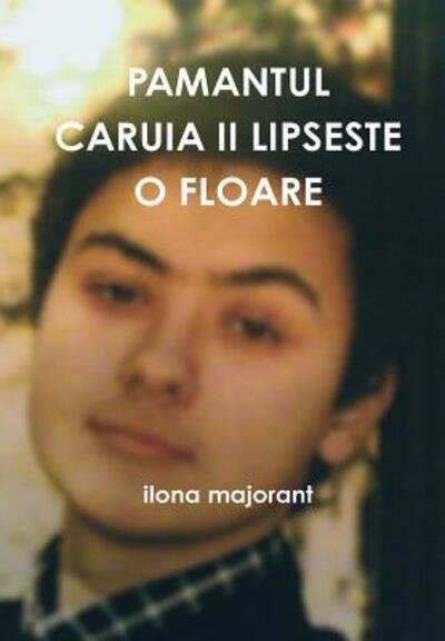 Cover for Ilona Majorant · Pamantul Caruia II Lipseste O Floare (Hardcover Book) (2016)