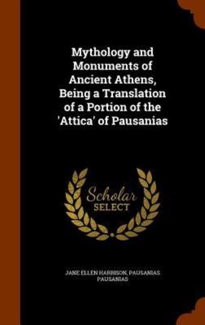 Cover for Jane Ellen Harrison · Mythology and Monuments of Ancient Athens, Being a Translation of a Portion of the 'Attica' of Pausanias (Hardcover Book) (2015)