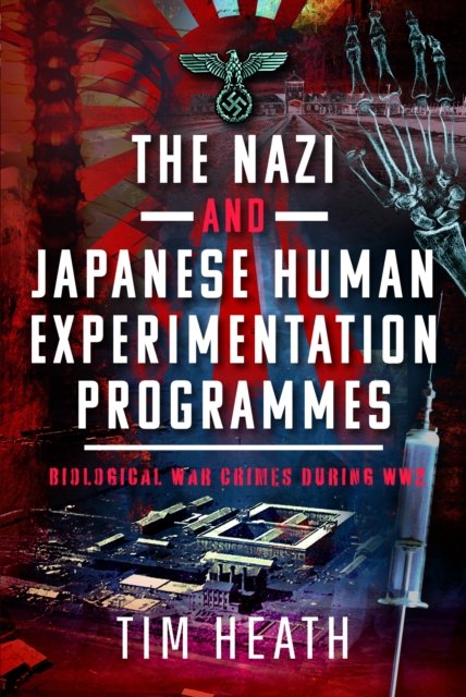 Cover for Tim Heath · The Nazi and Japanese Human Experimentation Programmes: Biological War Crimes during WW2 (Hardcover Book) (2024)