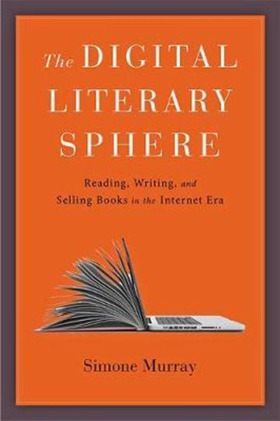 Cover for Murray, Simone (Monash University) · The Digital Literary Sphere: Reading, Writing, and Selling Books in the Internet Era (Hardcover Book) (2018)