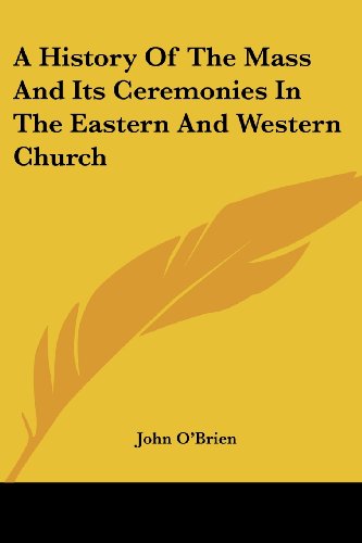 A History of the Mass and Its Ceremonies in the Eastern and Western Church - John O'brien - Books - Kessinger Publishing, LLC - 9781425374099 - March 3, 2006