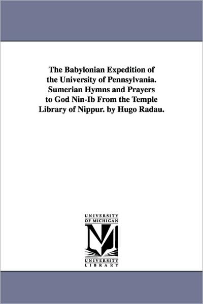 Cover for University of Pennsylvania Babylonian E. · The Babylonian Expedition of the University of Pennsylvania. Sumerian Hymns and Prayers to God Nin-ib from the Temple Library of Nippur. by Hugo Radau (Paperback Book) (2006)