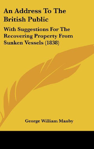 An Address to the British Public: with Suggestions for the Recovering Property from Sunken Vessels (1838) - George William Manby - Books - Kessinger Publishing, LLC - 9781436897099 - August 18, 2008