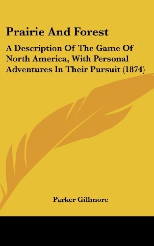 Cover for Parker Gillmore · Prairie and Forest: a Description of the Game of North America, with Personal Adventures in Their Pursuit (1874) (Hardcover Book) (2008)