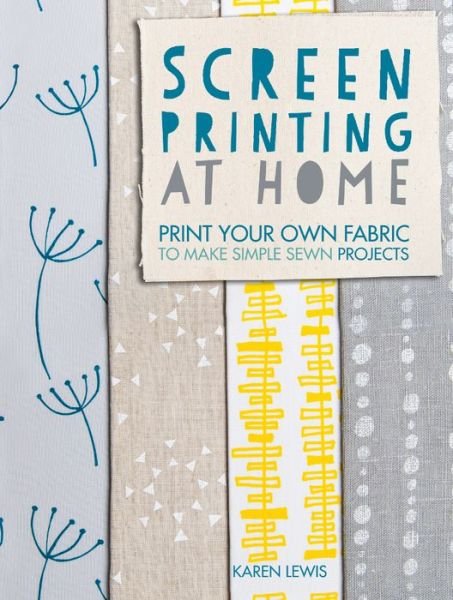 Screen Printing at Home: Print Your Own Fabric to Make Simple Sewn Projects - Lewis, Karen (Author) - Livros - David & Charles - 9781446304099 - 25 de julho de 2014