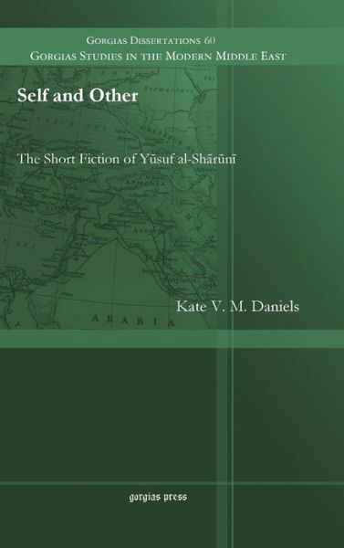 Cover for Kate Daniels · Self and Other: The Short Fiction of Yusuf al-Sharuni - Gorgias Studies in the Modern Middle East (Gebundenes Buch) (2014)