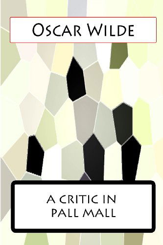 A Critic in Pall Mall - Oscar Wilde - Bøker - CreateSpace Independent Publishing Platf - 9781477458099 - 13. mai 2012
