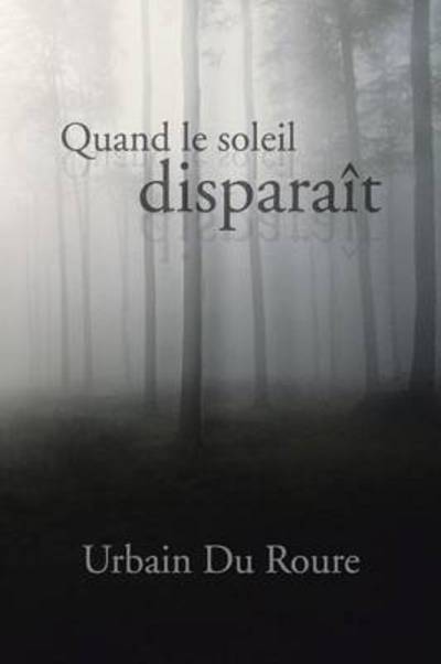 Quand Le Soleil Disparait - Urbain Du Roure - Livres - Authorhouse - 9781481785099 - 14 mars 2013