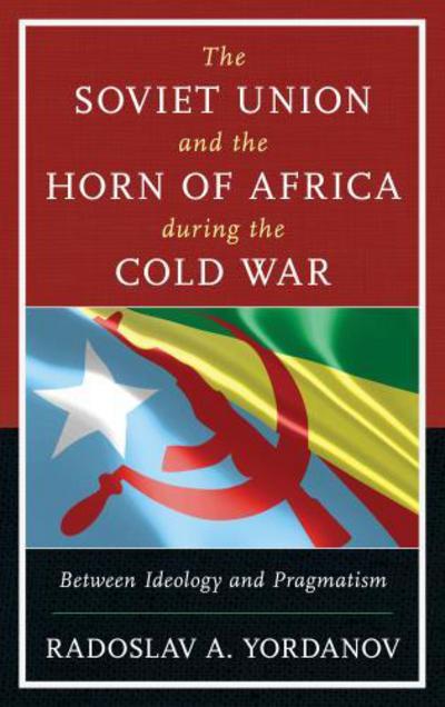 Cover for Radoslav A. Yordanov · The Soviet Union and the Horn of Africa during the Cold War: Between Ideology and Pragmatism - The Harvard Cold War Studies Book Series (Hardcover Book) (2016)