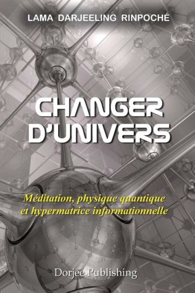 Cover for Lama Darjeeling Rinpoche · Changer D'univers: Meditation, Physique Quantique et Hypermatrice Informationnelle (Paperback Book) (2014)