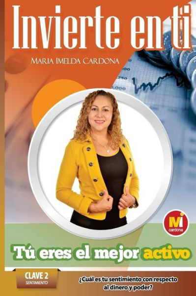 Cover for Sra Maria Imelda Cardona · Invierte en Ti, Tu Eres El Mejor Activo: Clave 2 Sentimiento Cual Es Tu Sentimiento Con Respecto Al Dinero (Pocketbok) (2014)