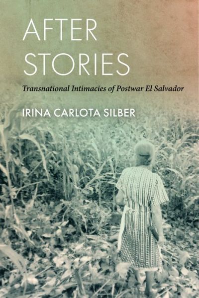 Cover for Irina Carlota Silber · After Stories: Transnational Intimacies of Postwar El Salvador (Hardcover Book) (2022)