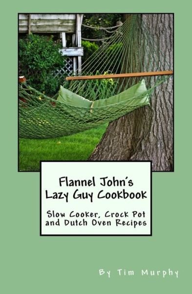 Cover for Tim Murphy · Flannel John's Lazy Guy Cookbook: Slow Cooker, Crock Pot and Dutch Oven Recipes (Paperback Book) (2015)