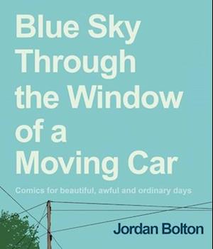 Cover for Jordan Bolton · Blue Sky Through the Window of a Moving Car: Comics for Beautiful, Awful and Ordinary Days (Gebundenes Buch) (2024)