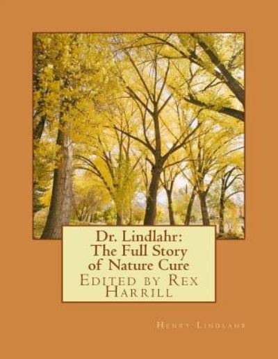 Dr. Lindlahr : The Full Story of Nature Cure : Edited by Rex Harrill - Dr. Henry Lindlahr - Kirjat - CreateSpace Independent Publishing Platf - 9781532926099 - sunnuntai 24. huhtikuuta 2016