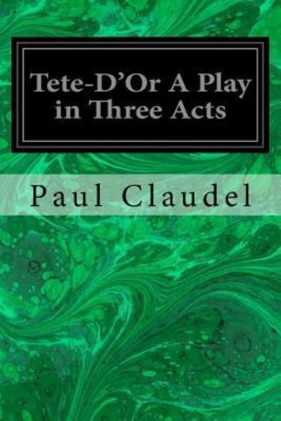 Tete-D'Or A Play in Three Acts - Paul Claudel - Livros - Createspace Independent Publishing Platf - 9781534878099 - 24 de junho de 2016