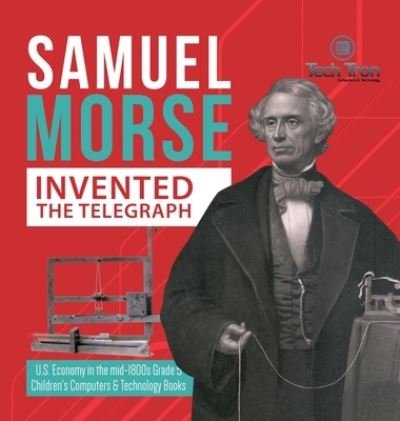 Cover for Tech Tron · Samuel Morse Invented the Telegraph - U.S. Economy in the mid-1800s Grade 5 - Children's Computers &amp; Technology Books (Hardcover Book) (2020)