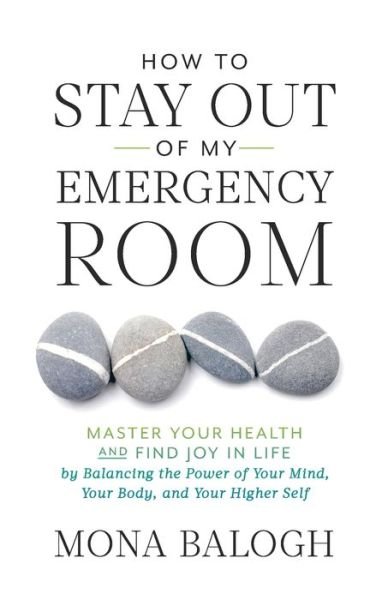 Cover for Mona Balogh · How to Stay Out of My Emergency Room: Master Your Health and Find Joy in Life by Balancing the Power of Your Mind, Your Body, and Your Higher Self (Paperback Book) (2020)