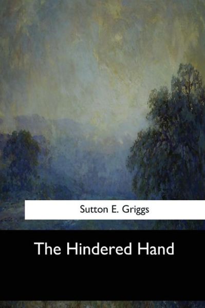 The Hindered Hand - Sutton E Griggs - Kirjat - Createspace Independent Publishing Platf - 9781547061099 - tiistai 6. kesäkuuta 2017