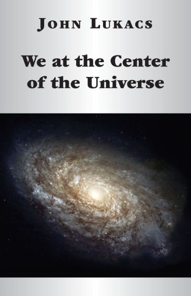 Cover for John Lukacs · We at the Center of the Universe (Hardcover Book) (2017)