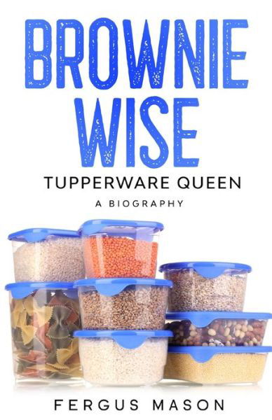 Brownie Wise, Tupperware Queen - Fergus Mason - Bøker - Golgotha Press - 9781629174099 - 9. april 2016