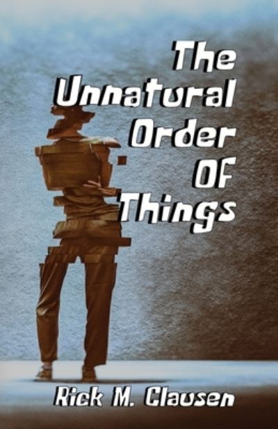 Cover for Rick M. Clausen · Unnatural Order of Things (Book) (2023)