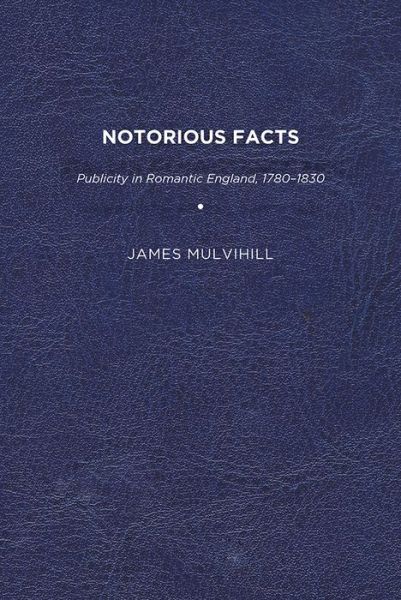 Cover for James Mulvihill · Notorious Facts: Publicity in Romantic England, 1780–1830 (Paperback Book) (2011)